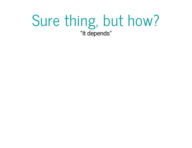 Sure thing, but how?
"It depends"
