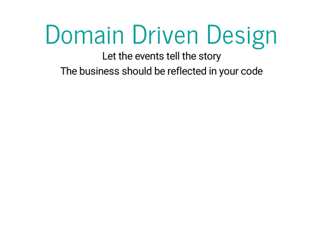 Domain Driven Design
Let the events tell the story
The business should be reflected in your code
