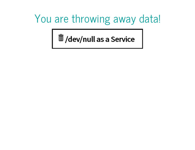 You are throwing away data!
