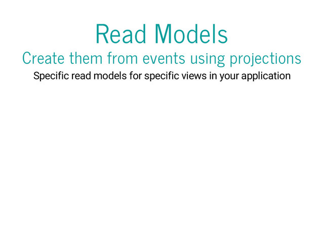 Read Models
Create them from events using projections
Specific read models for specific views in your application
