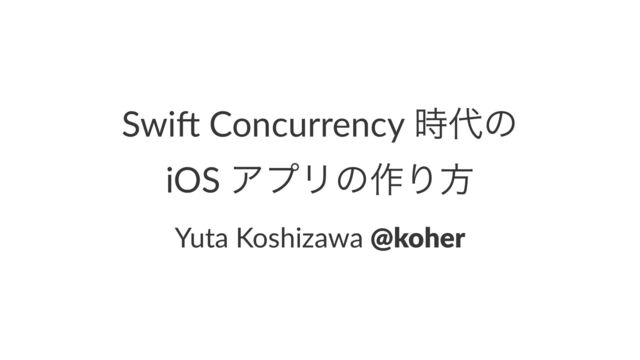 Swi$ Concurrency ࣌୅ͷ
iOS ΞϓϦͷ࡞Γํ
Yuta Koshizawa @koher

