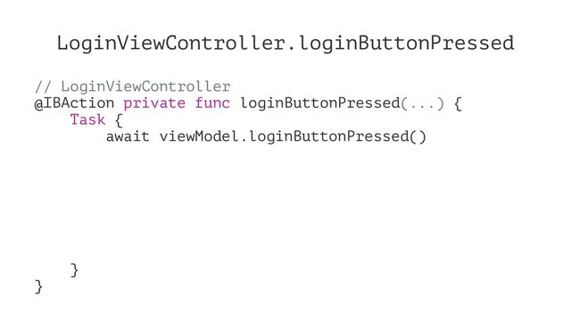 LoginViewController.loginButtonPressed
// LoginViewController
@IBAction private func loginButtonPressed(...) {
Task {
await viewModel.loginButtonPressed()
}
}
