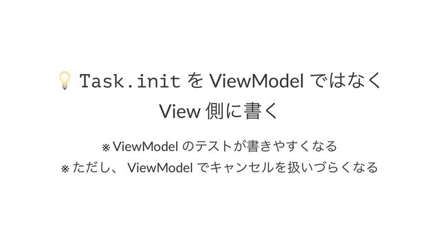 !
Task.init Λ ViewModel Ͱ͸ͳ͘
View ଆʹॻ͘
※ ViewModel ͷςετ͕ॻ͖΍͘͢ͳΔ
※ ͨͩ͠ɺ ViewModel ͰΩϟϯηϧΛѻ͍ͮΒ͘ͳΔ
