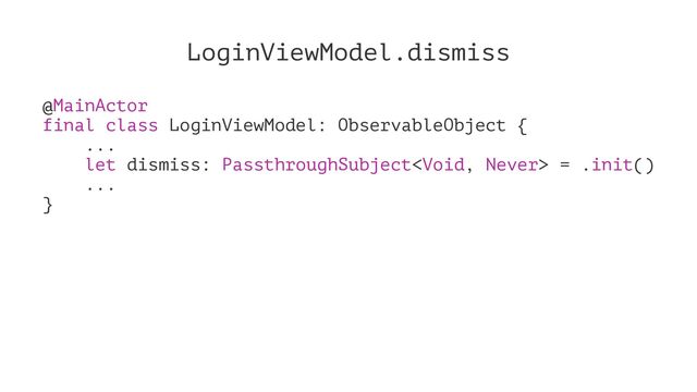 LoginViewModel.dismiss
@MainActor
final class LoginViewModel: ObservableObject {
...
let dismiss: PassthroughSubject = .init()
...
}
