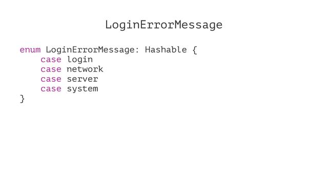 LoginErrorMessage
enum LoginErrorMessage: Hashable {
case login
case network
case server
case system
}
