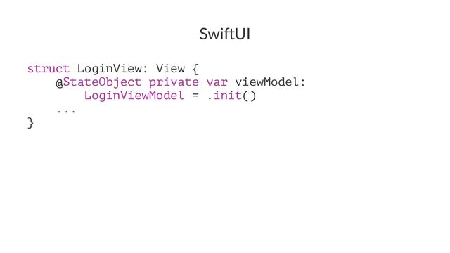 Swi$UI
struct LoginView: View {
@StateObject private var viewModel:
LoginViewModel = .init()
...
}
