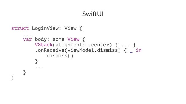 Swi$UI
struct LoginView: View {
...
var body: some View {
VStack(alignment: .center) { ... }
.onReceive(viewModel.dismiss) { _ in
dismiss()
}
...
}
}

