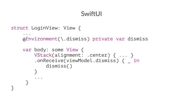 Swi$UI
struct LoginView: View {
...
@Environment(\.dismiss) private var dismiss
var body: some View {
VStack(alignment: .center) { ... }
.onReceive(viewModel.dismiss) { _ in
dismiss()
}
...
}
}
