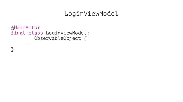 LoginViewModel
@MainActor
final class LoginViewModel:
ObservableObject {
...
}
