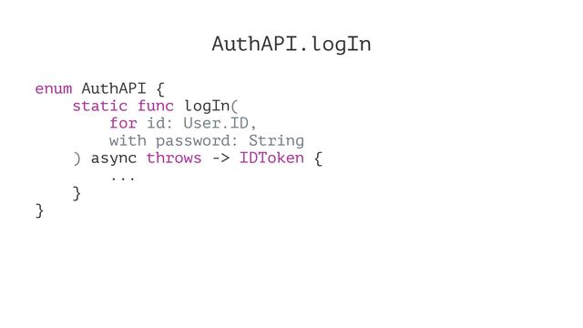 AuthAPI.logIn
enum AuthAPI {
static func logIn(
for id: User.ID,
with password: String
) async throws -> IDToken {
...
}
}
