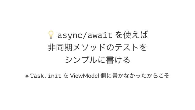 !
async/await Λ࢖͑͹
ඇಉظϝιουͷςετΛ
γϯϓϧʹॻ͚Δ
※ Task.init Λ ViewModel ଆʹॻ͔ͳ͔͔ͬͨΒͦ͜

