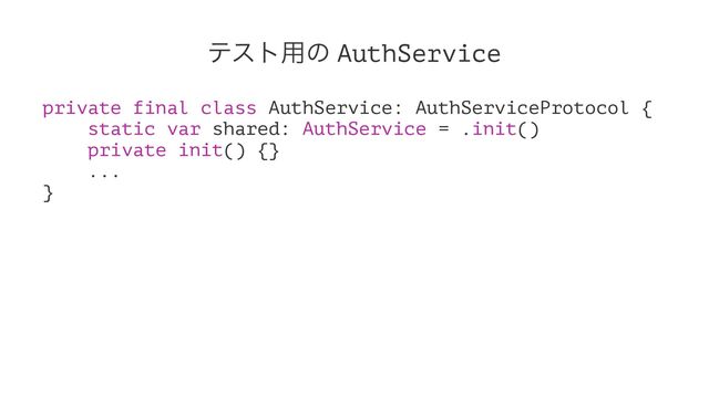 ςετ༻ͷ AuthService
private final class AuthService: AuthServiceProtocol {
static var shared: AuthService = .init()
private init() {}
...
}
