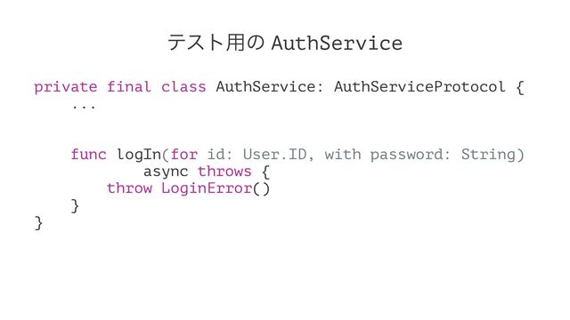ςετ༻ͷ AuthService
private final class AuthService: AuthServiceProtocol {
...
func logIn(for id: User.ID, with password: String)
async throws {
throw LoginError()
}
}
