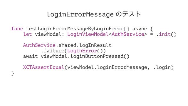loginErrorMessage ͷςετ
func testLoginErrorMessageByLoginError() async {
let viewModel: LoginViewModel = .init()
AuthService.shared.logInResult
= .failure(LoginError())
await viewModel.loginButtonPressed()
XCTAssertEqual(viewModel.loginErrorMessage, .login)
}
