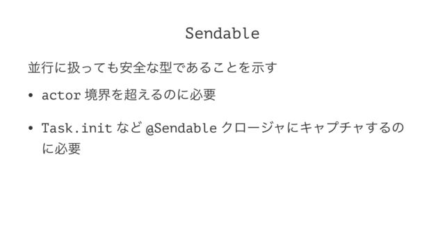Sendable
ฒߦʹѻͬͯ΋҆શͳܕͰ͋Δ͜ͱΛࣔ͢
• actor ڥքΛ௒͑Δͷʹඞཁ
• Task.init ͳͲ @Sendable ΫϩʔδϟʹΩϟϓνϟ͢Δͷ
ʹඞཁ
