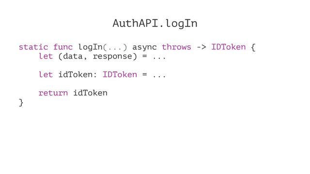 AuthAPI.logIn
static func logIn(...) async throws -> IDToken {
let (data, response) = ...
let idToken: IDToken = ...
return idToken
}
