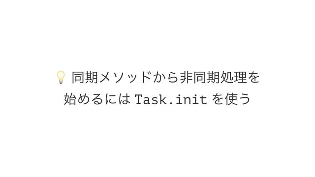 !
ಉظϝιου͔ΒඇಉظॲཧΛ
࢝ΊΔʹ͸ Task.init Λ࢖͏
