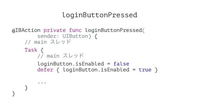 loginButtonPressed
@IBAction private func loginButtonPressed(
sender: UIButton) {
// main εϨου
Task {
// main εϨου
loginButton.isEnabled = false
defer { loginButton.isEnabled = true }
...
}
}
