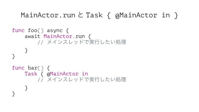 MainActor.run ͱ Task { @MainActor in }
func foo() async {
await MainActor.run {
// ϝΠϯεϨουͰ࣮ߦ͍ͨ͠ॲཧ
}
}
func bar() {
Task { @MainActor in
// ϝΠϯεϨουͰ࣮ߦ͍ͨ͠ॲཧ
}
}
