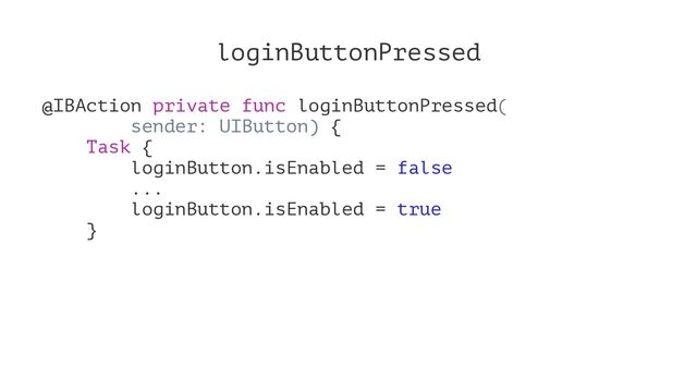 loginButtonPressed
@IBAction private func loginButtonPressed(
sender: UIButton) {
Task {
loginButton.isEnabled = false
...
loginButton.isEnabled = true
}
