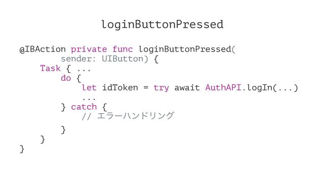 loginButtonPressed
@IBAction private func loginButtonPressed(
sender: UIButton) {
Task { ...
do {
let idToken = try await AuthAPI.logIn(...)
...
} catch {
// ΤϥʔϋϯυϦϯά
}
}
}
