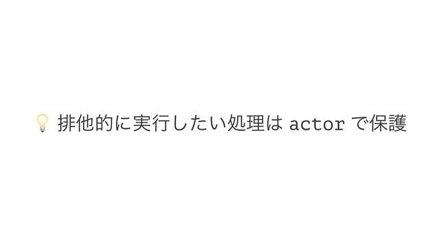 !
ഉଞతʹ࣮ߦ͍ͨ͠ॲཧ͸ actor Ͱอޢ
