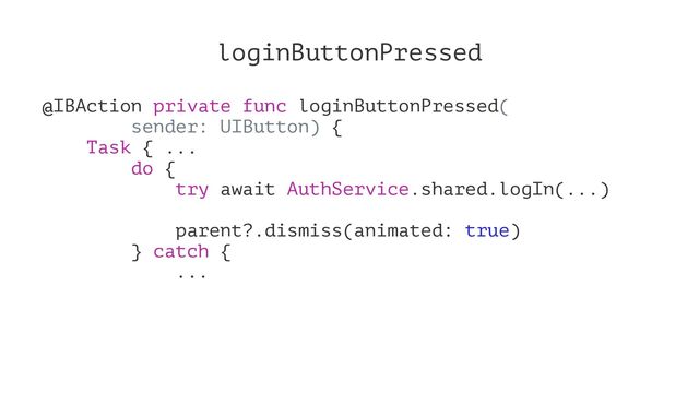 loginButtonPressed
@IBAction private func loginButtonPressed(
sender: UIButton) {
Task { ...
do {
try await AuthService.shared.logIn(...)
parent?.dismiss(animated: true)
} catch {
...
