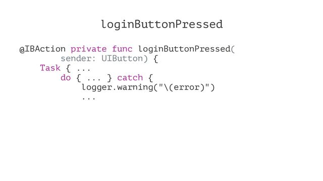 loginButtonPressed
@IBAction private func loginButtonPressed(
sender: UIButton) {
Task { ...
do { ... } catch {
logger.warning("\(error)")
...
