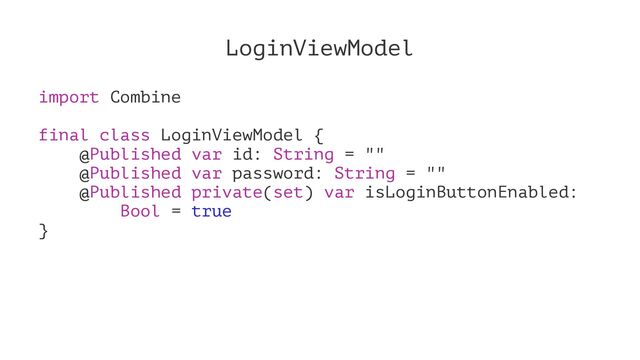 LoginViewModel
import Combine
final class LoginViewModel {
@Published var id: String = ""
@Published var password: String = ""
@Published private(set) var isLoginButtonEnabled:
Bool = true
}
