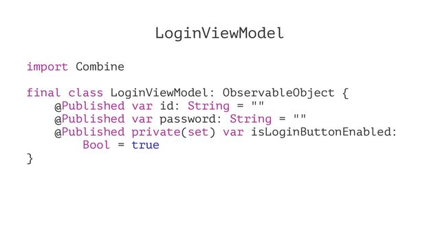 LoginViewModel
import Combine
final class LoginViewModel: ObservableObject {
@Published var id: String = ""
@Published var password: String = ""
@Published private(set) var isLoginButtonEnabled:
Bool = true
}
