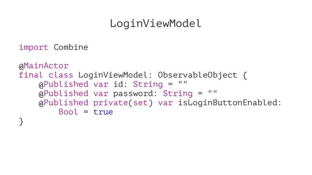 LoginViewModel
import Combine
@MainActor
final class LoginViewModel: ObservableObject {
@Published var id: String = ""
@Published var password: String = ""
@Published private(set) var isLoginButtonEnabled:
Bool = true
}

