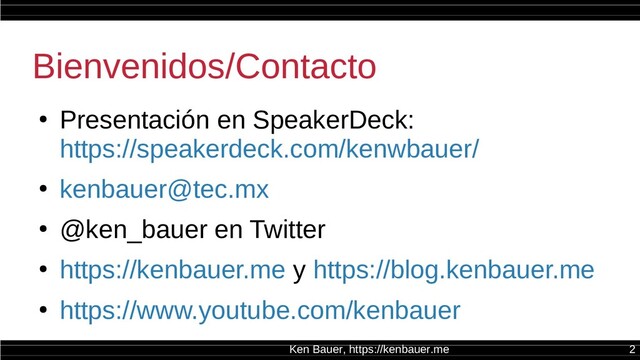 Ken Bauer, https://kenbauer.me 2
Bienvenidos/Contacto
●
Presentación en SpeakerDeck:
https://speakerdeck.com/kenwbauer/
●
kenbauer@tec.mx
●
@ken_bauer en Twitter
●
https://kenbauer.me y https://blog.kenbauer.me
●
https://www.youtube.com/kenbauer
