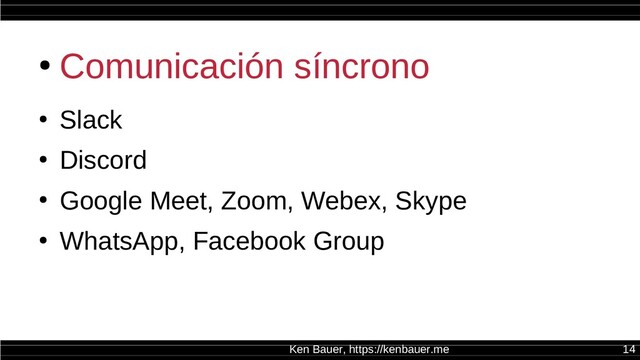 Ken Bauer, https://kenbauer.me 14
●
Comunicación síncrono
●
Slack
●
Discord
●
Google Meet, Zoom, Webex, Skype
●
WhatsApp, Facebook Group
