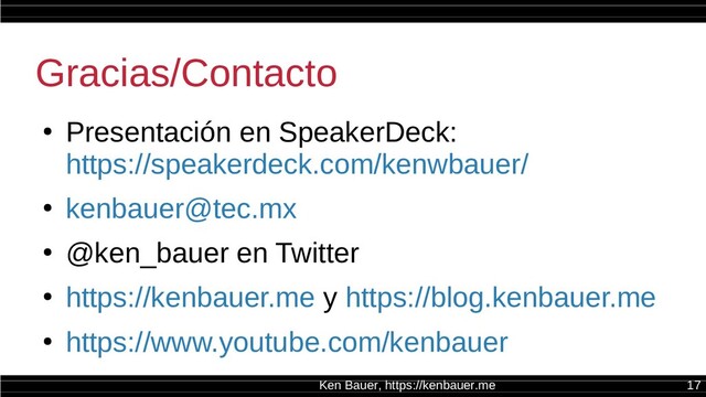 Ken Bauer, https://kenbauer.me 17
Gracias/Contacto
●
Presentación en SpeakerDeck:
https://speakerdeck.com/kenwbauer/
●
kenbauer@tec.mx
●
@ken_bauer en Twitter
●
https://kenbauer.me y https://blog.kenbauer.me
●
https://www.youtube.com/kenbauer
