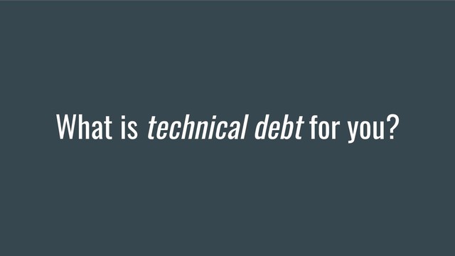 What is technical debt for you?
