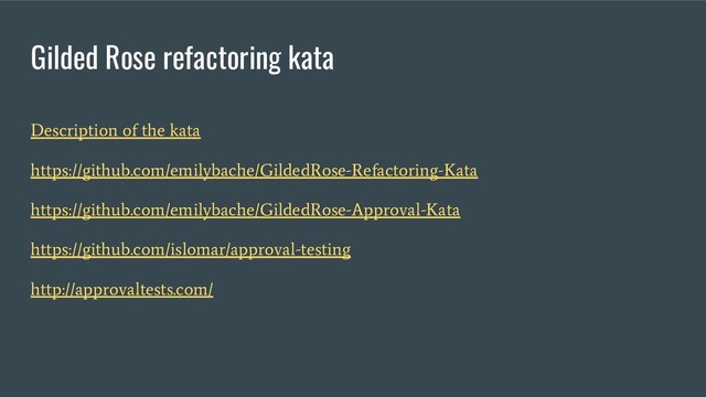 Gilded Rose refactoring kata
Description of the kata
https://github.com/emilybache/GildedRose-Refactoring-Kata
https://github.com/emilybache/GildedRose-Approval-Kata
https://github.com/islomar/approval-testing
http://approvaltests.com/
