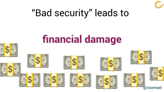 ﬁnancial damage
  
“Bad security” leads to

 


 
 
@vixentael

