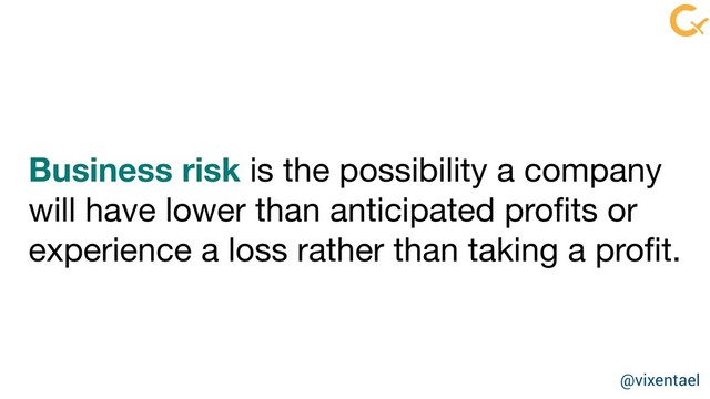 Business risk is the possibility a company
will have lower than anticipated proﬁts or
experience a loss rather than taking a proﬁt.
@vixentael
