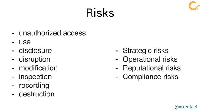 Risks
- unauthorized access
- use
- disclosure
- disruption
- modiﬁcation
- inspection
- recording
- destruction
- Strategic risks
- Operational risks
- Reputational risks
- Compliance risks
@vixentael
