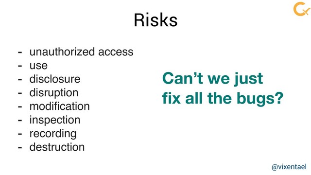 Risks
Can’t we just
ﬁx all the bugs?
- unauthorized access
- use
- disclosure
- disruption
- modiﬁcation
- inspection
- recording
- destruction
@vixentael
