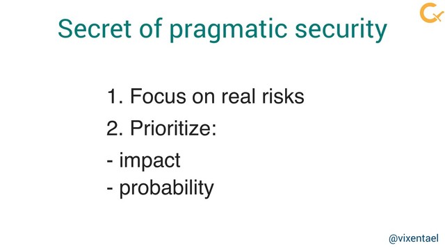 Secret of pragmatic security
1. Focus on real risks
2. Prioritize:
- impact
- probability
@vixentael
