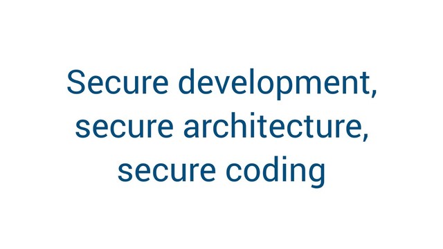 Secure development,
secure architecture,
secure coding
