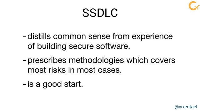 SSDLC
-distills common sense from experience 
of building secure software.

-prescribes methodologies which covers  
most risks in most cases.

-is a good start.
@vixentael
