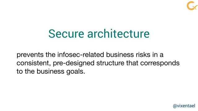 Secure architecture
prevents the infosec-related business risks in a
consistent, pre-designed structure that corresponds
to the business goals.
@vixentael
