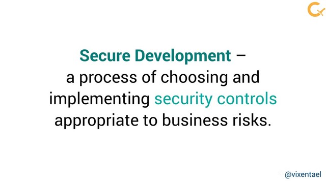 @vixentael
Secure Development –
a process of choosing and
implementing security controls
appropriate to business risks.
@vixentael
