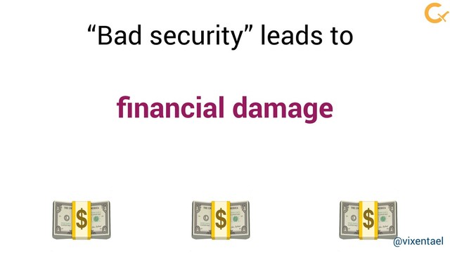 ﬁnancial damage
  
“Bad security” leads to
@vixentael
