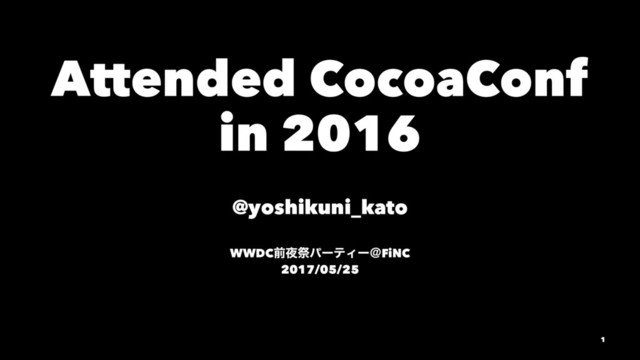 Attended CocoaConf
in 2016
@yoshikuni_kato
WWDCલ໷ࡇύʔςΟʔˏFiNC
2017/05/25
1
