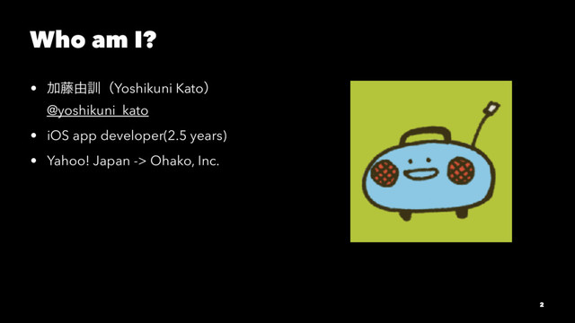 Who am I?
• Ճ౻༝܇ʢYoshikuni Katoʣ
@yoshikuni_kato
• iOS app developer(2.5 years)
• Yahoo! Japan -> Ohako, Inc.
2
