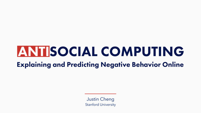 Justin Cheng
Stanford University
ANTISOCIAL COMPUTING
Explaining and Predicting Negative Behavior Online
