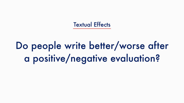 Do people write better/worse after
a positive/negative evaluation?
Textual Effects
